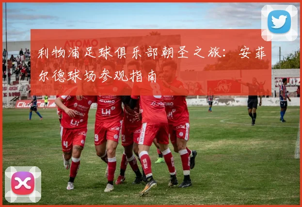 利物浦足球俱乐部朝圣之旅：安菲尔德球场参观指南