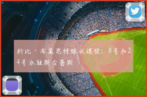 科比·布莱恩特球衣退役:8号和24号永驻斯台普斯