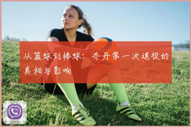 从篮球到棒球:乔丹第一次退役的真相与影响
