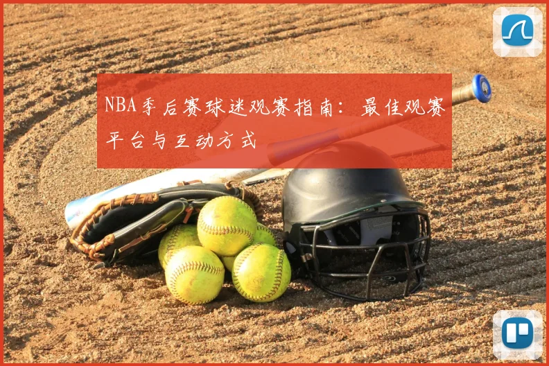 NBA季后赛球迷观赛指南：最佳观赛平台与互动方式