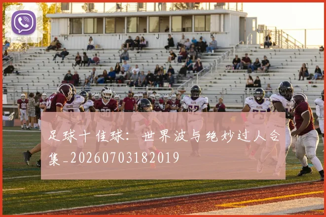 足球十佳球:世界波与绝妙过人合集_20260703182019