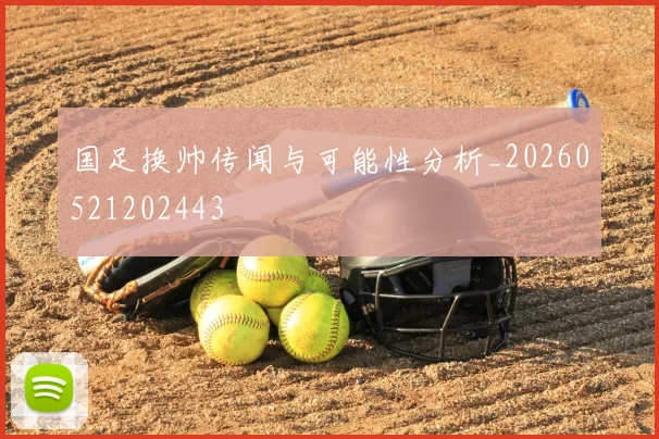 国足换帅传闻与可能性分析_20260521202443