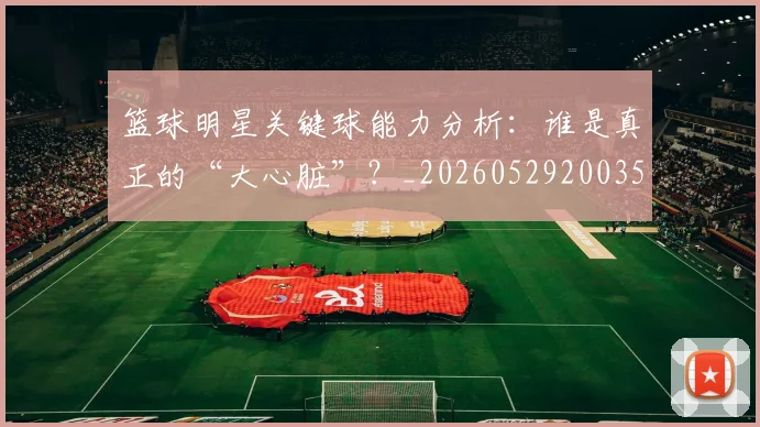 篮球明星关键球能力分析：谁是真正的“大心脏”？_20260529200355