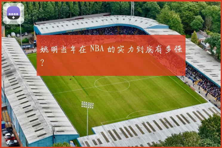 姚明当年在 NBA 的实力到底有多强？