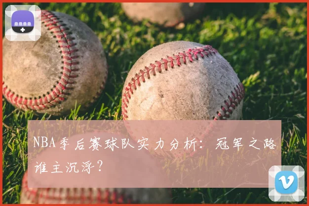 NBA季后赛球队实力分析:冠军之路谁主沉浮?