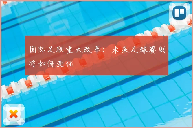 国际足联重大改革:未来足球赛制将如何变化
