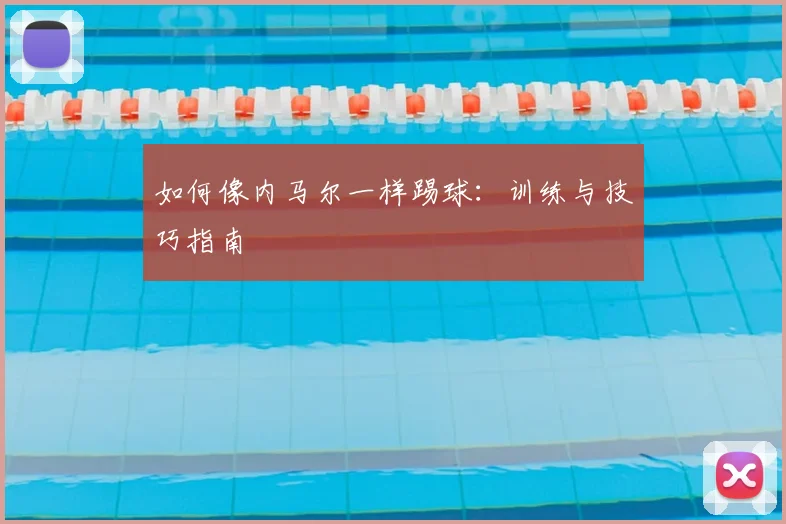 如何像内马尔一样踢球：训练与技巧指南