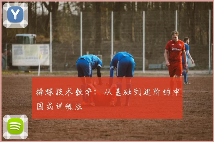 排球技术教学:从基础到进阶的中国式训练法