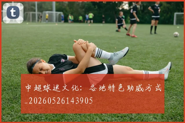 中超球迷文化：各地特色助威方式_20260526143905
