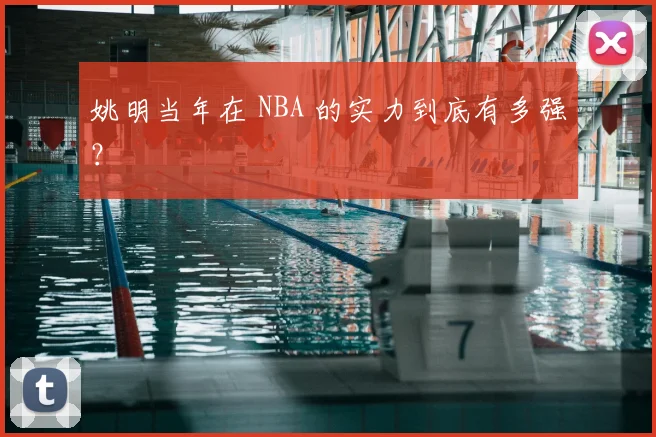 姚明当年在 NBA 的实力到底有多强?