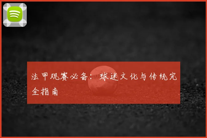 法甲观赛必备：球迷文化与传统完全指南