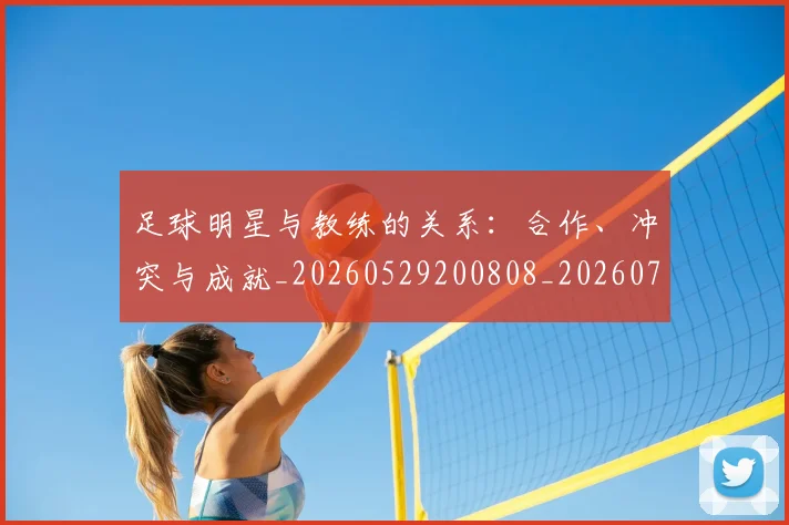 足球明星与教练的关系:合作、冲突与成就_20260529200808_20260703182022