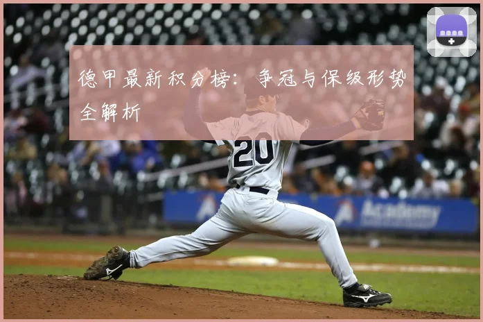 德甲最新积分榜:争冠与保级形势全解析