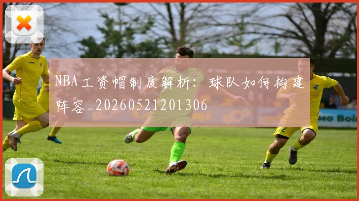 NBA工资帽制度解析：球队如何构建阵容_20260521201306