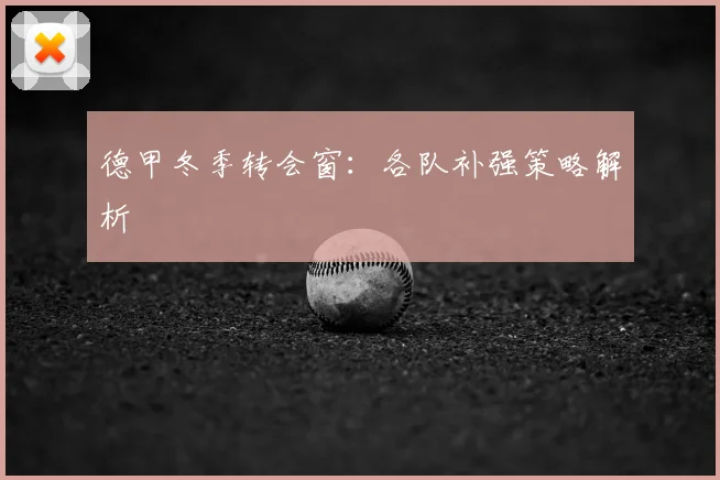 德甲冬季转会窗：各队补强策略解析