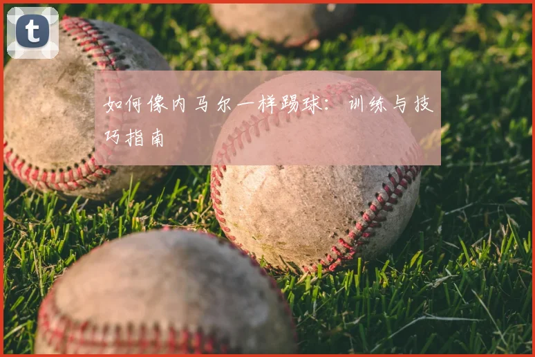 如何像内马尔一样踢球:训练与技巧指南