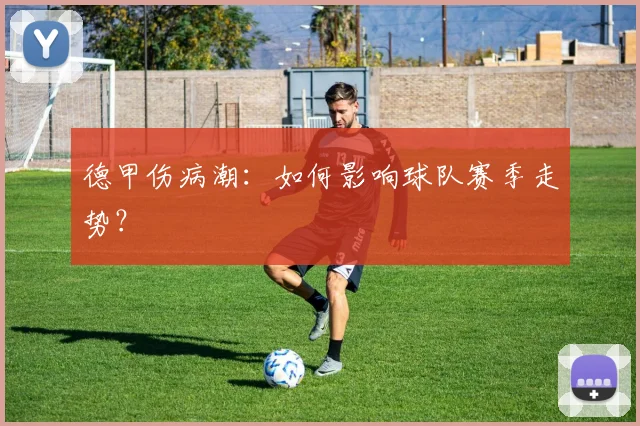 德甲伤病潮:如何影响球队赛季走势?